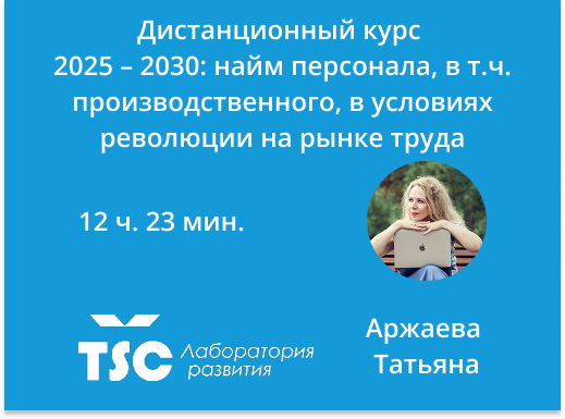 Онлайн курс 2025 – 2030: найм персонала, в т.ч. производственного, в условиях революции на рынке труда от Лаборатория развития